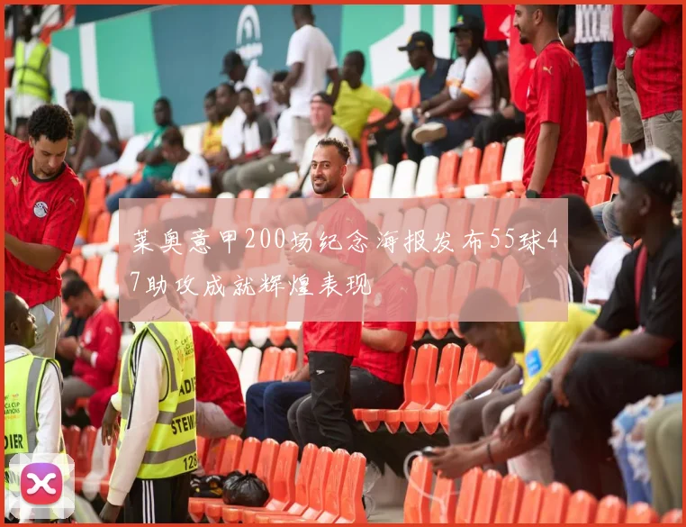 莱奥意甲200场纪念海报发布55球47助攻成就辉煌表现