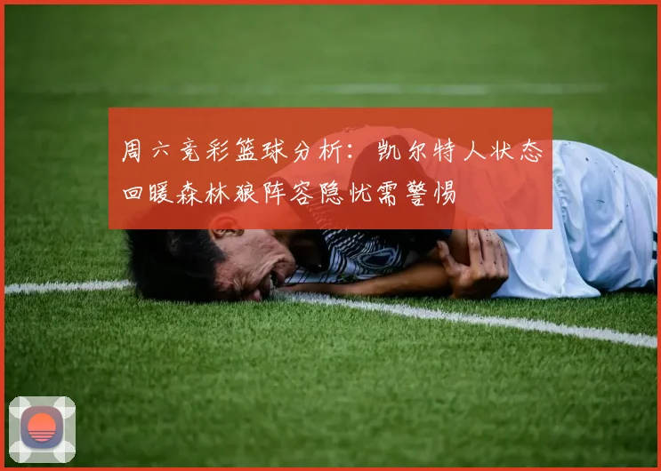 周六竞彩篮球分析：凯尔特人状态回暖森林狼阵容隐忧需警惕