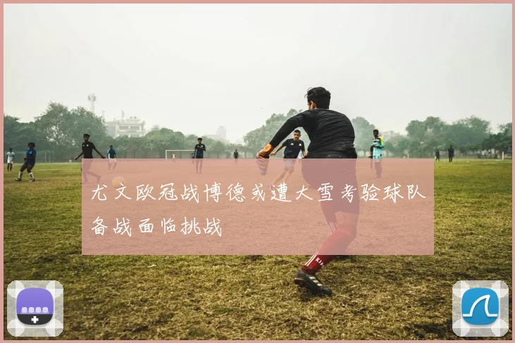尤文欧冠战博德或遭大雪考验球队备战面临挑战