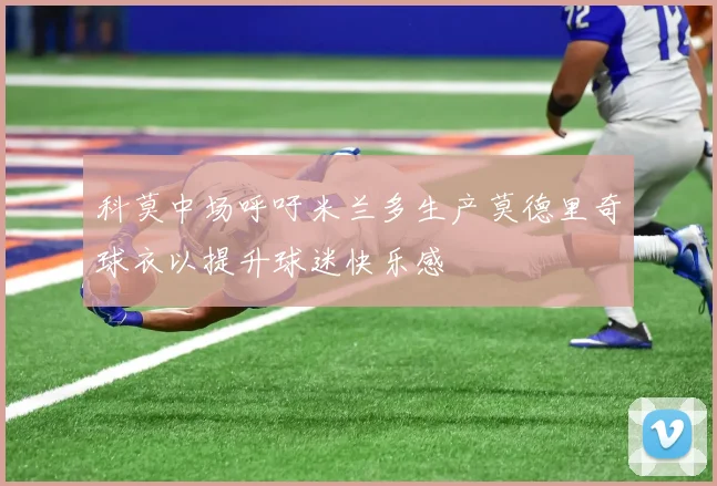 科莫中场呼吁米兰多生产莫德里奇球衣以提升球迷快乐感