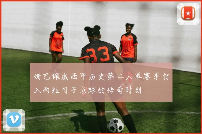 姆巴佩成西甲历史第二人单赛季打入两粒勺子点球的传奇时刻