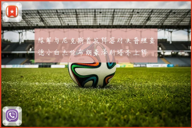 绿军与尼克斯首发阵容对决普理查德小白杰伦布朗豪泽科塔齐上阵