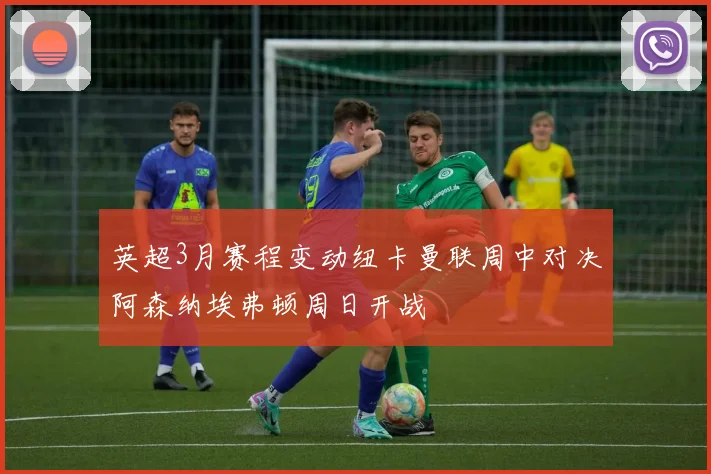 英超3月赛程变动纽卡曼联周中对决阿森纳埃弗顿周日开战