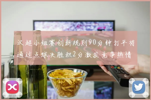 汉超小组赛创新规则90分钟打平将通过点球决胜积2分激发竞争热情