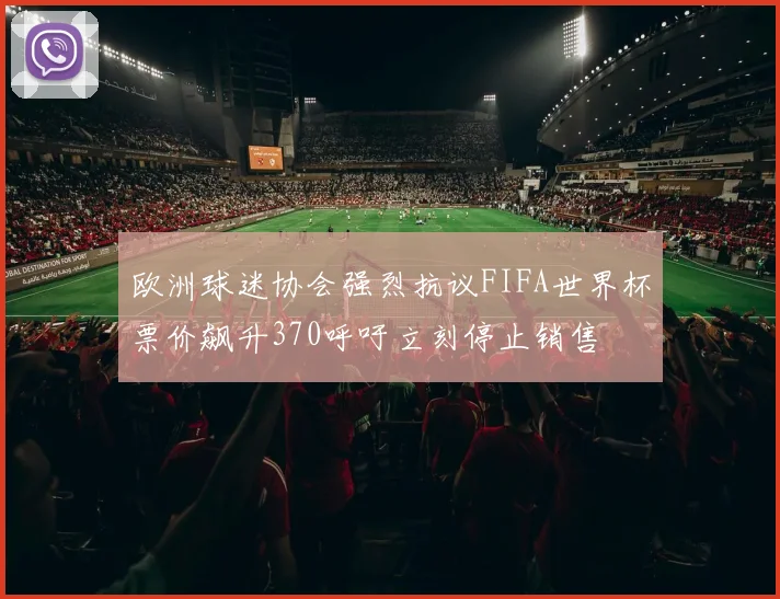 欧洲球迷协会强烈抗议FIFA世界杯票价飙升370呼吁立刻停止销售