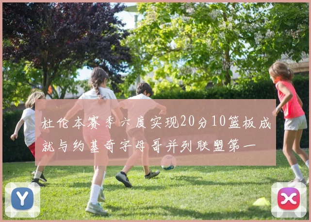 杜伦本赛季六度实现20分10篮板成就与约基奇字母哥并列联盟第一