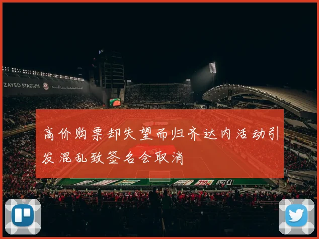 高价购票却失望而归齐达内活动引发混乱致签名会取消