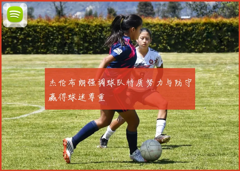 杰伦布朗强调球队特质努力与防守赢得球迷尊重
