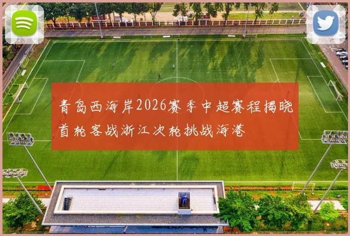 青岛西海岸2026赛季中超赛程揭晓首轮客战浙江次轮挑战海港