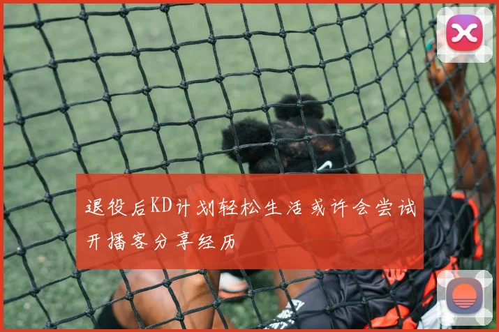 退役后KD计划轻松生活或许会尝试开播客分享经历
