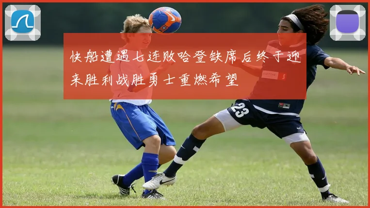 快船遭遇七连败哈登缺席后终于迎来胜利战胜勇士重燃希望