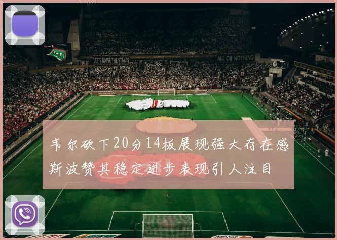 韦尔砍下20分14板展现强大存在感斯波赞其稳定进步表现引人注目