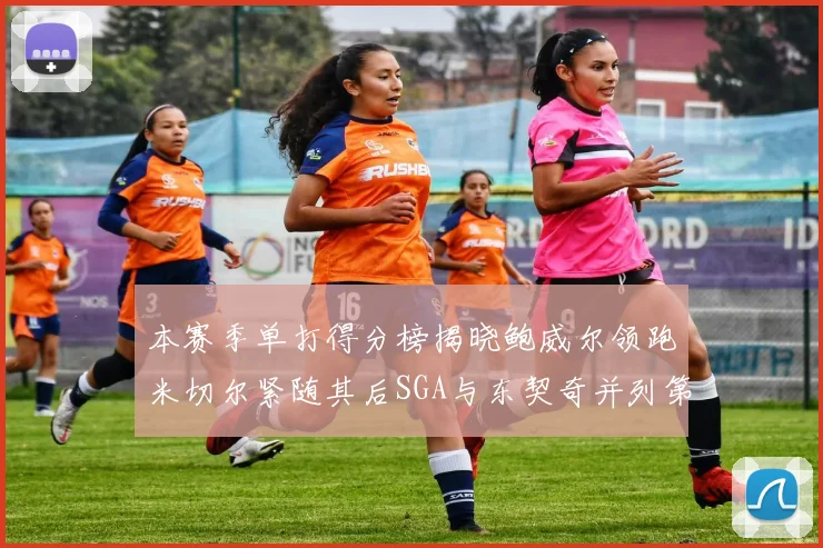 本赛季单打得分榜揭晓鲍威尔领跑米切尔紧随其后SGA与东契奇并列第三