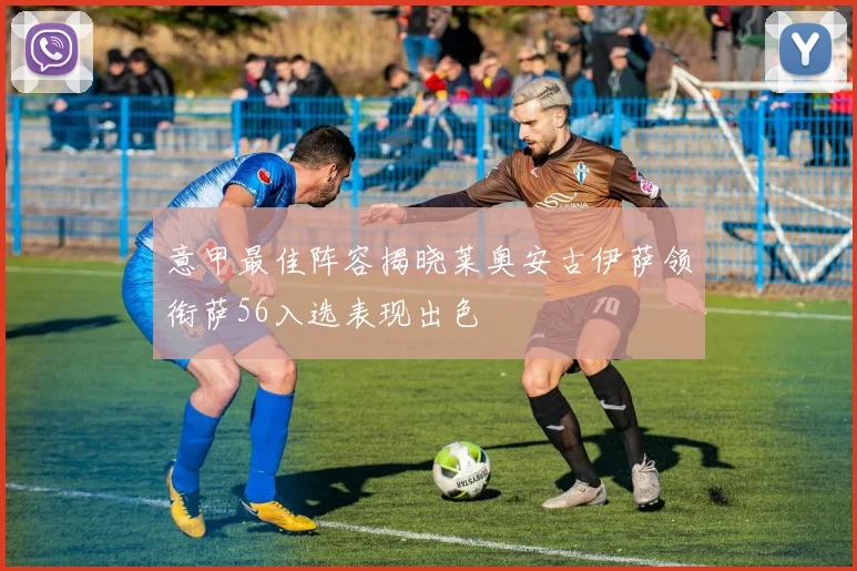 意甲最佳阵容揭晓莱奥安古伊萨领衔萨56入选表现出色