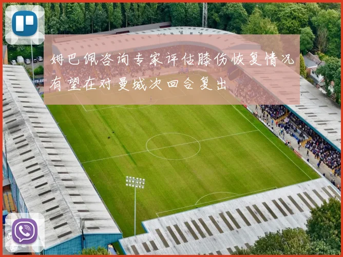 姆巴佩咨询专家评估膝伤恢复情况有望在对曼城次回合复出