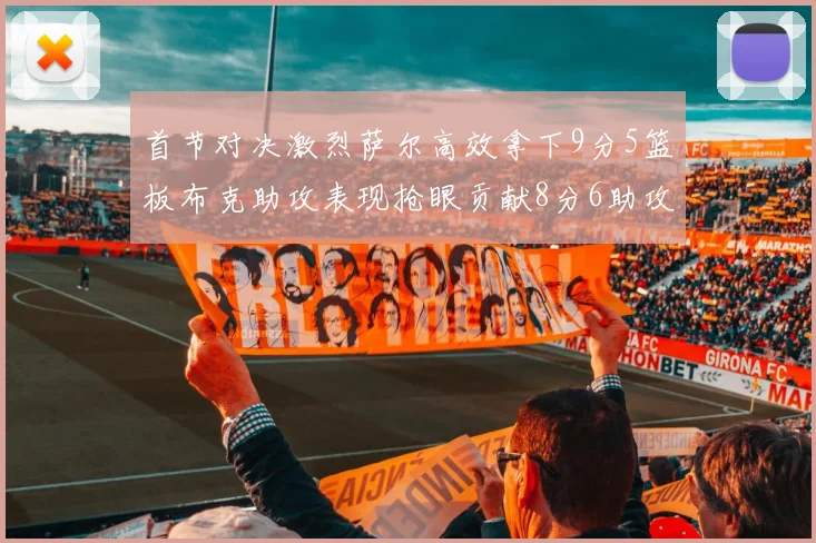 首节对决激烈萨尔高效拿下9分5篮板布克助攻表现抢眼贡献8分6助攻