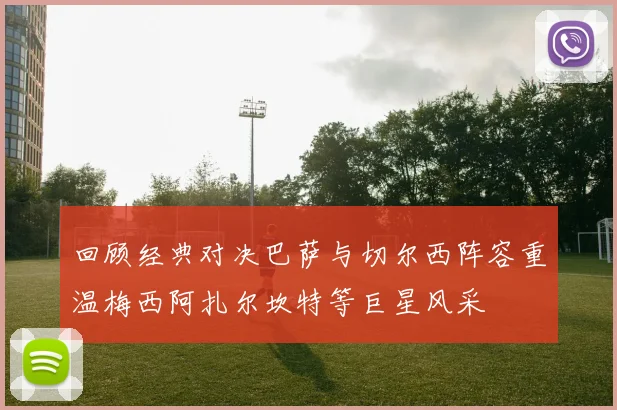 回顾经典对决巴萨与切尔西阵容重温梅西阿扎尔坎特等巨星风采